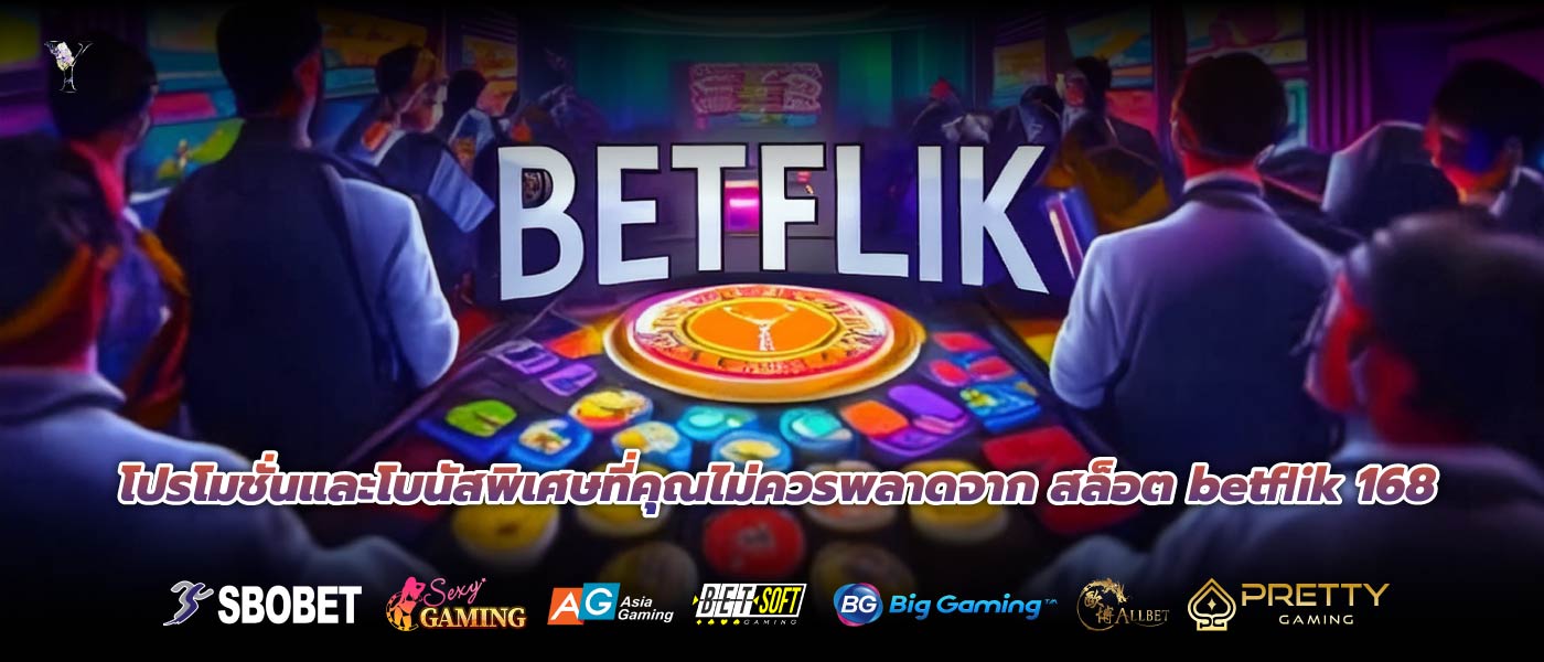 โปรโมชั่นและโบนัสพิเศษที่คุณไม่ควรพลาดจาก สล็อต betflik 168