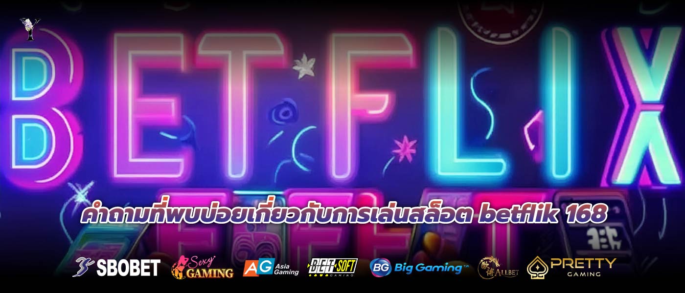 คำถามที่พบบ่อยเกี่ยวกับการเล่นสล็อต betflik 168