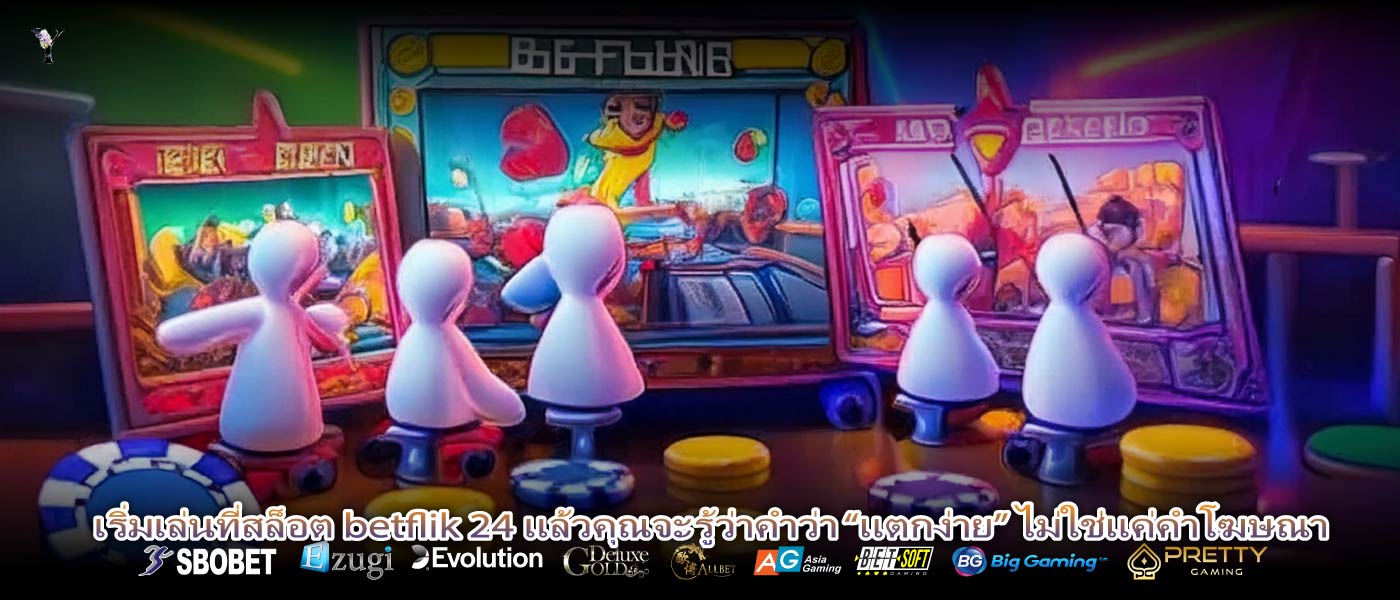 เริ่มเล่นที่สล็อต betflik 24 แล้วคุณจะรู้ว่าคำว่า “แตกง่าย” ไม่ใช่แค่คำโฆษณา
